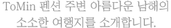 tomin 펜션 주변 아름다운 남해의 소소한 여행지를 소개합니다.