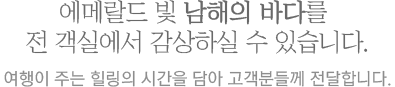 에메랄드 빛 남해의 바다를 전 객실에서 감상하실 수 있습니다. 여행이 주는 힐링의 시간을 담아 고객분들께 전달합니다.